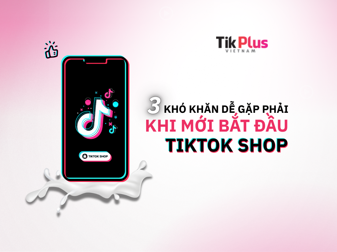 3 khó khăn mà các nhà bán hàng trên TikTok Shop hối hận khi không biết sớm hơn (1)